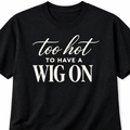 TOO HOT FOR A WIG TSHIRT