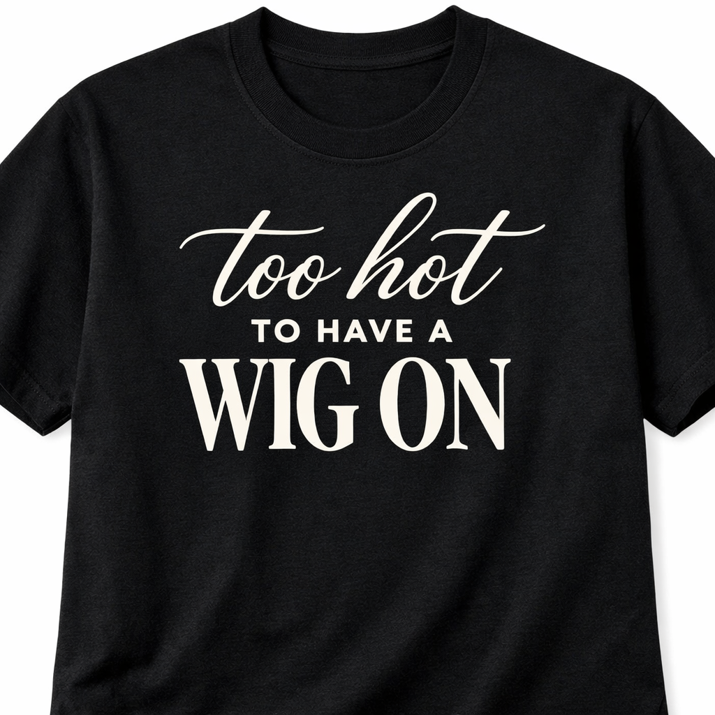 TOO HOT FOR A WIG TSHIRT