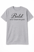 BALD NEVER LOOKED THIS GOOD T-SHIRT