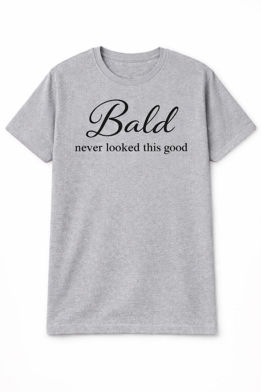 BALD NEVER LOOKED THIS GOOD T-SHIRT